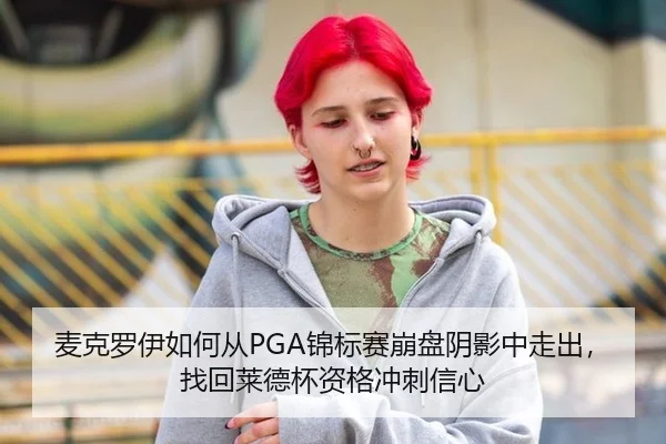 麦克罗伊如何从PGA锦标赛崩盘阴影中走出，找回莱德杯资格冲刺信心
