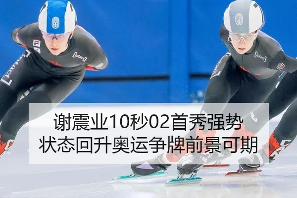 谢震业10秒02首秀强势 状态回升奥运争牌前景可期