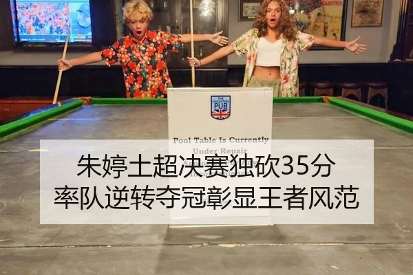 朱婷土超决赛独砍35分 率队逆转夺冠彰显王者风范