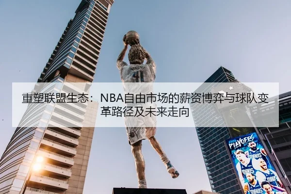 重塑联盟生态：NBA自由市场的薪资博弈与球队变革路径及未来走向